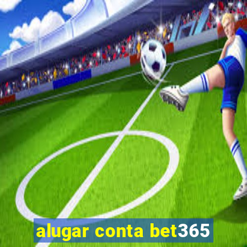 alugar conta bet365